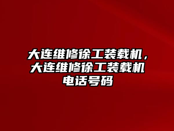 大連維修徐工裝載機，大連維修徐工裝載機電話號碼