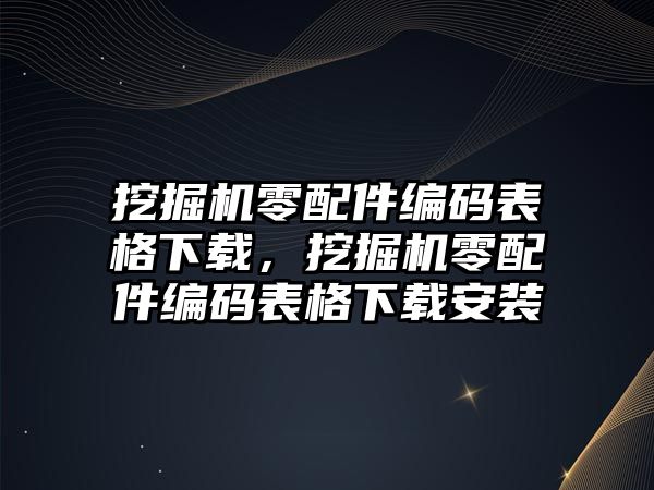 挖掘機零配件編碼表格下載，挖掘機零配件編碼表格下載安裝