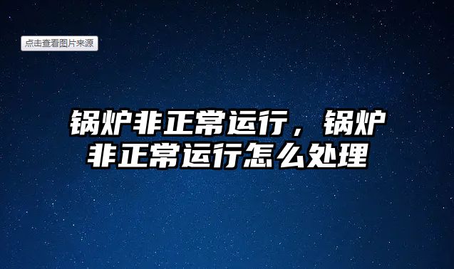 鍋爐非正常運行，鍋爐非正常運行怎么處理