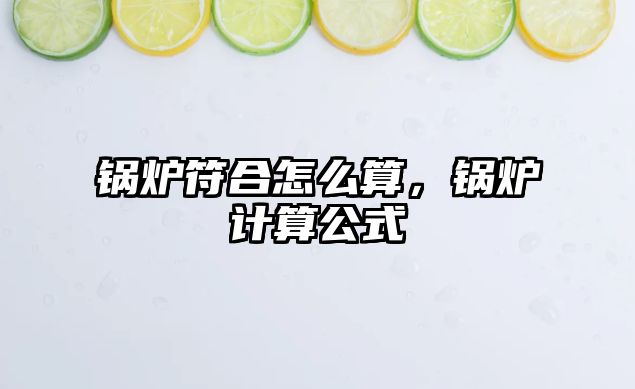 鍋爐符合怎么算，鍋爐計算公式