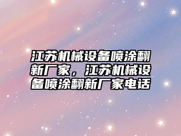 江蘇機械設(shè)備噴涂翻新廠家，江蘇機械設(shè)備噴涂翻新廠家電話