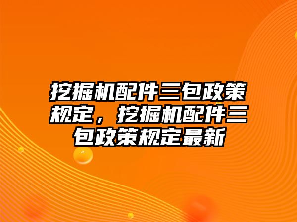 挖掘機配件三包政策規定，挖掘機配件三包政策規定最新