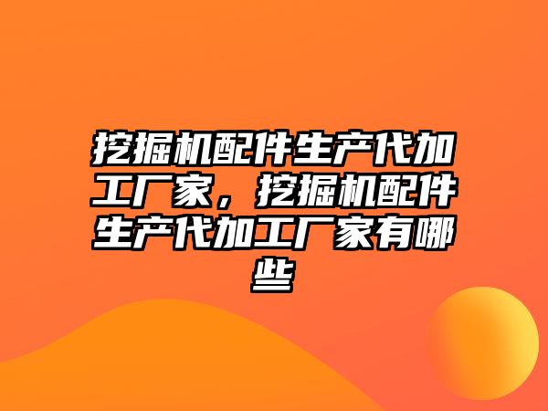 挖掘機配件生產(chǎn)代加工廠家，挖掘機配件生產(chǎn)代加工廠家有哪些