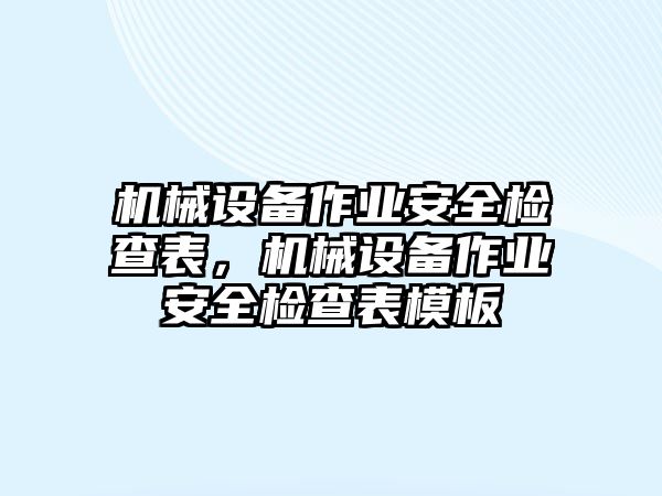 機械設備作業(yè)安全檢查表，機械設備作業(yè)安全檢查表模板