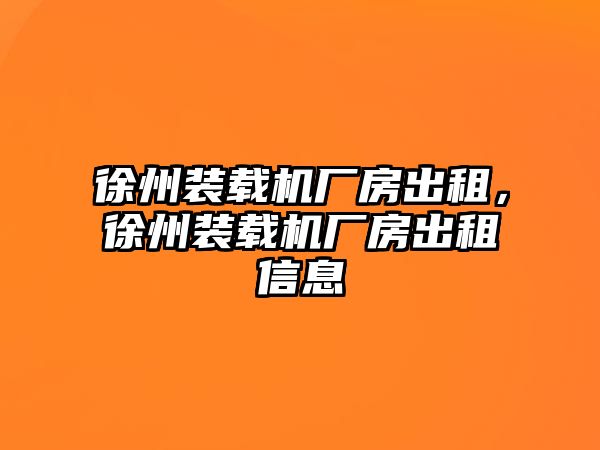 徐州裝載機廠房出租，徐州裝載機廠房出租信息