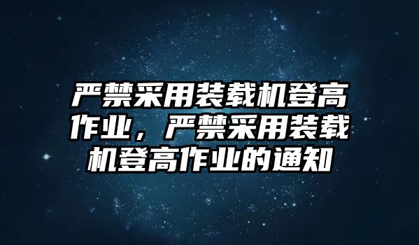 嚴禁采用裝載機登高作業，嚴禁采用裝載機登高作業的通知