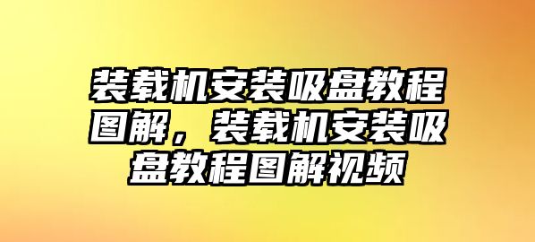 裝載機安裝吸盤教程圖解，裝載機安裝吸盤教程圖解視頻