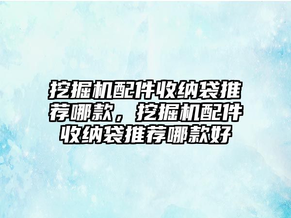 挖掘機(jī)配件收納袋推薦哪款，挖掘機(jī)配件收納袋推薦哪款好