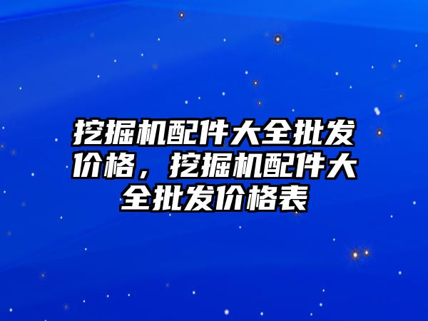 挖掘機配件大全批發價格，挖掘機配件大全批發價格表