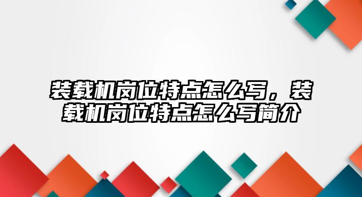 裝載機(jī)崗位特點(diǎn)怎么寫(xiě)，裝載機(jī)崗位特點(diǎn)怎么寫(xiě)簡(jiǎn)介