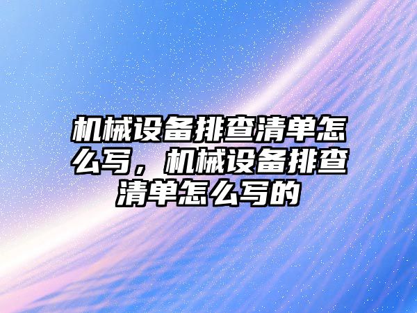 機械設備排查清單怎么寫，機械設備排查清單怎么寫的