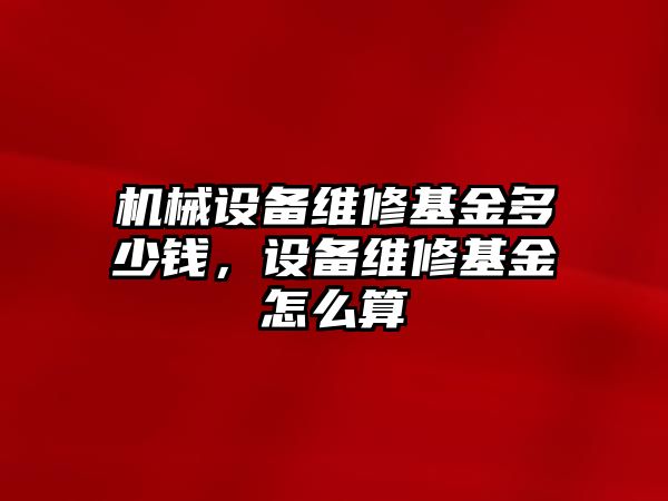 機械設備維修基金多少錢，設備維修基金怎么算