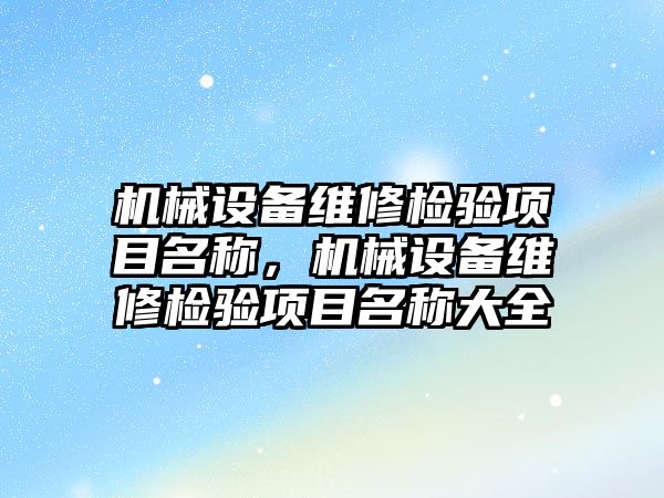 機械設備維修檢驗項目名稱，機械設備維修檢驗項目名稱大全