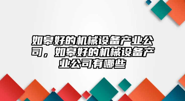 如皋好的機械設備產(chǎn)業(yè)公司，如皋好的機械設備產(chǎn)業(yè)公司有哪些