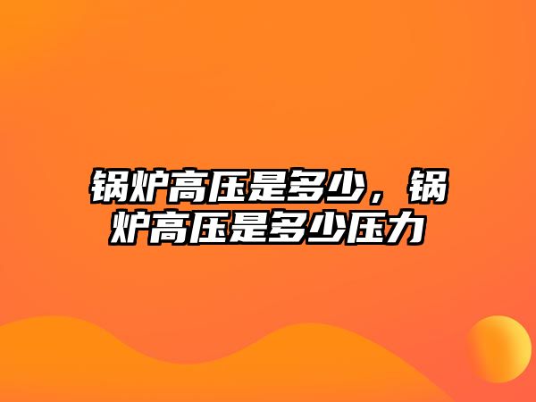 鍋爐高壓是多少，鍋爐高壓是多少壓力