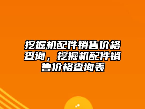 挖掘機配件銷售價格查詢，挖掘機配件銷售價格查詢表