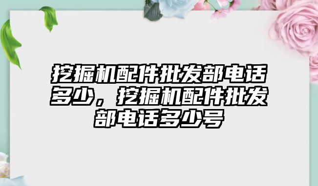 挖掘機(jī)配件批發(fā)部電話多少，挖掘機(jī)配件批發(fā)部電話多少號(hào)