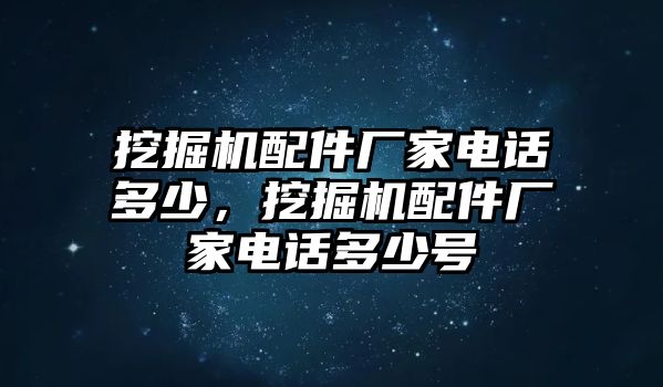 挖掘機配件廠家電話多少，挖掘機配件廠家電話多少號