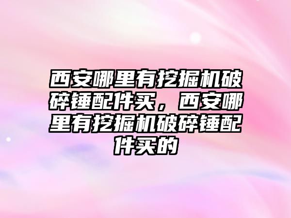 西安哪里有挖掘機(jī)破碎錘配件買，西安哪里有挖掘機(jī)破碎錘配件買的