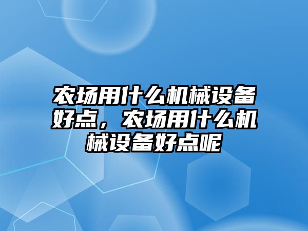 農(nóng)場用什么機械設備好點，農(nóng)場用什么機械設備好點呢