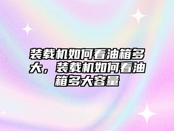 裝載機如何看油箱多大，裝載機如何看油箱多大容量