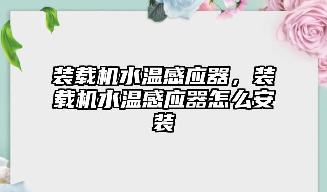 裝載機水溫感應器，裝載機水溫感應器怎么安裝