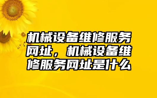 機(jī)械設(shè)備維修服務(wù)網(wǎng)址，機(jī)械設(shè)備維修服務(wù)網(wǎng)址是什么