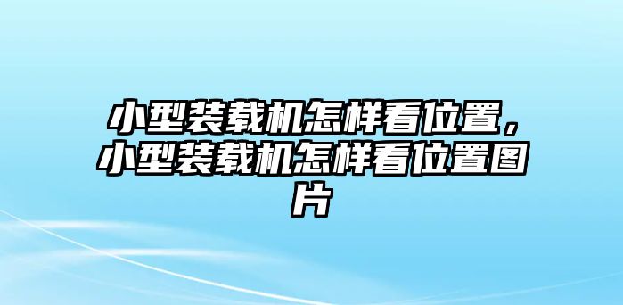 小型裝載機怎樣看位置，小型裝載機怎樣看位置圖片