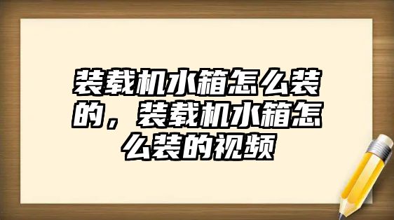 裝載機水箱怎么裝的，裝載機水箱怎么裝的視頻