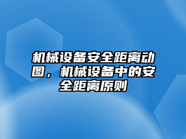 機械設(shè)備安全距離動圖，機械設(shè)備中的安全距離原則