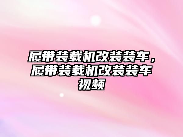 履帶裝載機改裝裝車，履帶裝載機改裝裝車視頻