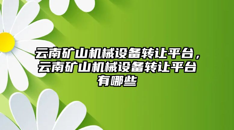 云南礦山機械設備轉讓平臺，云南礦山機械設備轉讓平臺有哪些