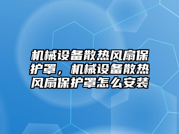 機械設備散熱風扇保護罩，機械設備散熱風扇保護罩怎么安裝