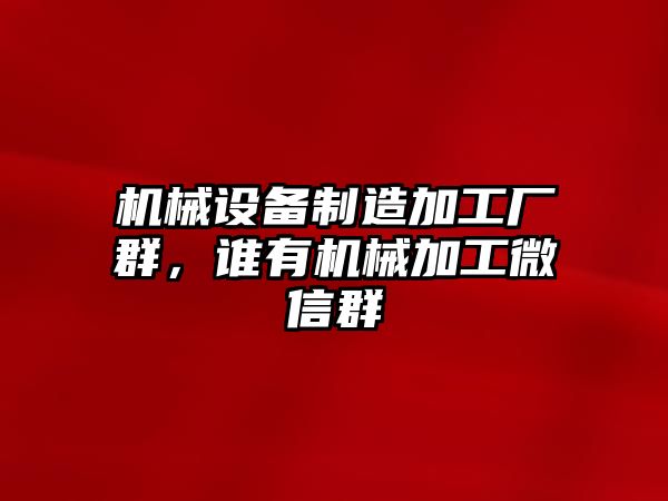 機械設(shè)備制造加工廠群，誰有機械加工微信群