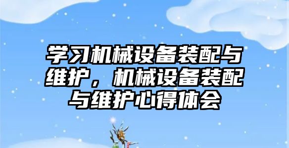 學習機械設備裝配與維護，機械設備裝配與維護心得體會