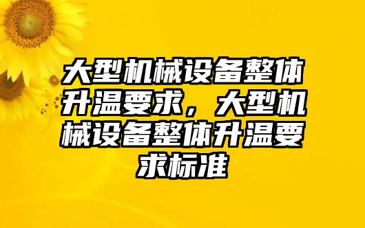 大型機械設備整體升溫要求，大型機械設備整體升溫要求標準