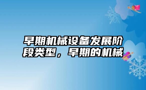 早期機械設備發展階段類型，早期的機械