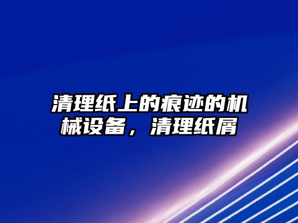 清理紙上的痕跡的機械設(shè)備，清理紙屑