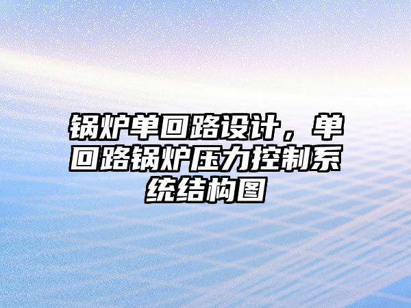 鍋爐單回路設計，單回路鍋爐壓力控制系統結構圖