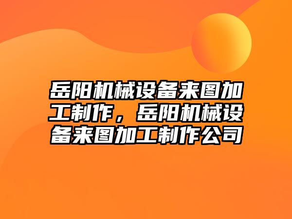 岳陽機械設備來圖加工制作，岳陽機械設備來圖加工制作公司