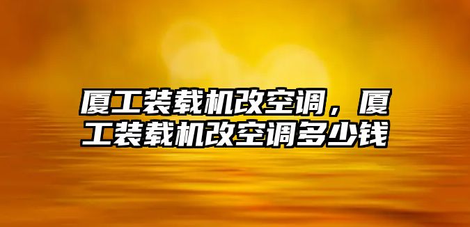 廈工裝載機改空調，廈工裝載機改空調多少錢