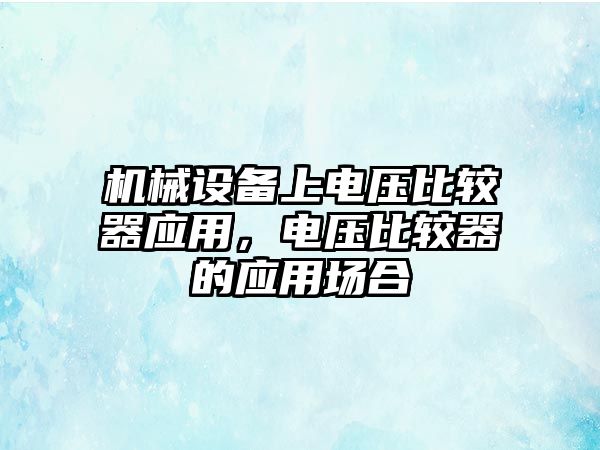 機械設備上電壓比較器應用，電壓比較器的應用場合