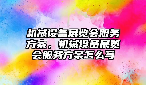 機械設備展覽會服務方案，機械設備展覽會服務方案怎么寫