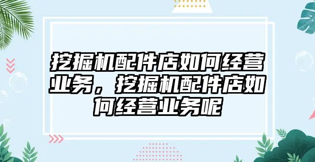 挖掘機配件店如何經營業務，挖掘機配件店如何經營業務呢