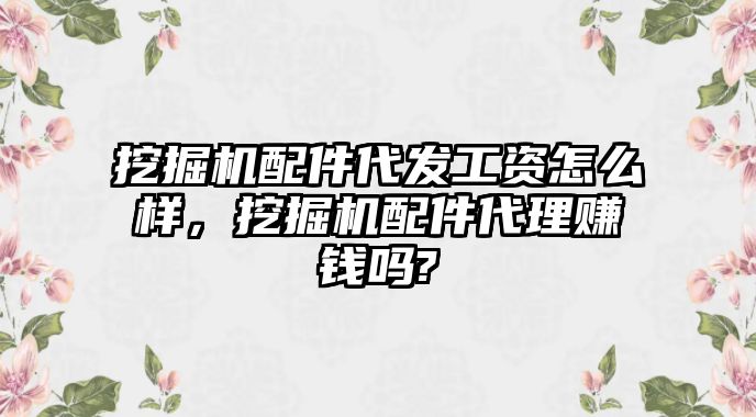 挖掘機配件代發(fā)工資怎么樣，挖掘機配件代理賺錢嗎?