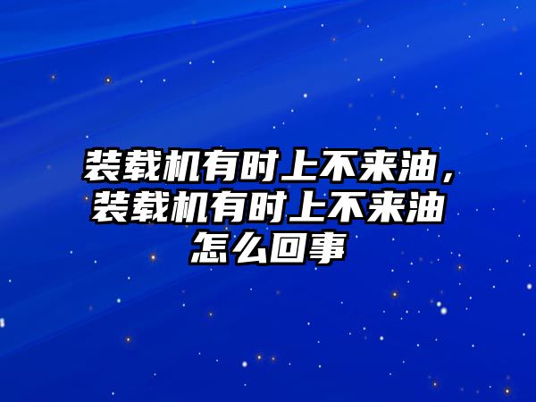 裝載機(jī)有時(shí)上不來油，裝載機(jī)有時(shí)上不來油怎么回事