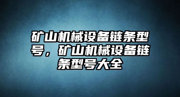 礦山機械設備鏈條型號，礦山機械設備鏈條型號大全