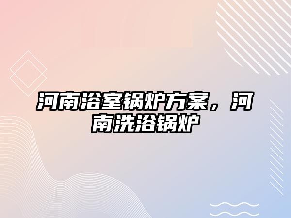 河南浴室鍋爐方案，河南洗浴鍋爐