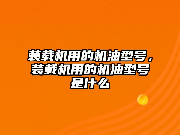 裝載機用的機油型號，裝載機用的機油型號是什么