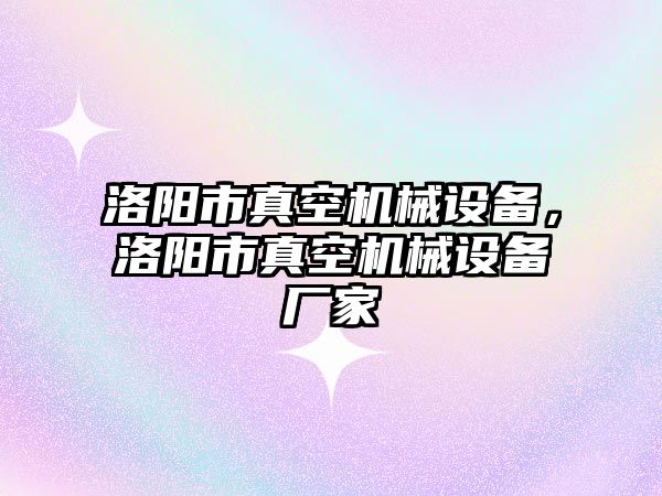 洛陽市真空機械設備，洛陽市真空機械設備廠家